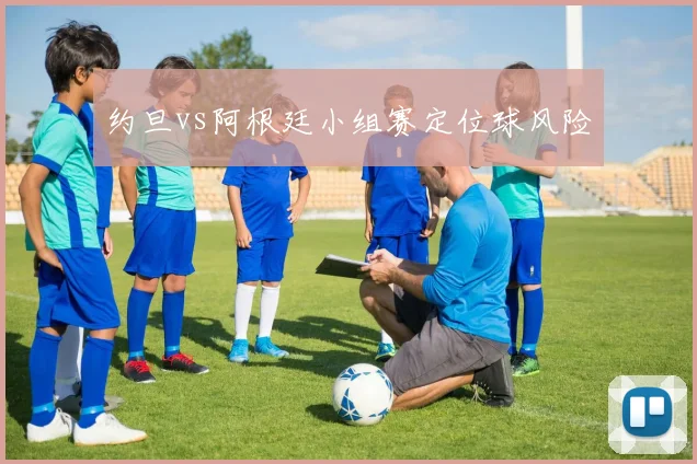 约旦vs阿根廷小组赛定位球风险