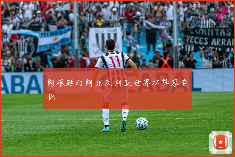 阿根廷对阿尔及利亚世界杯阵容变化