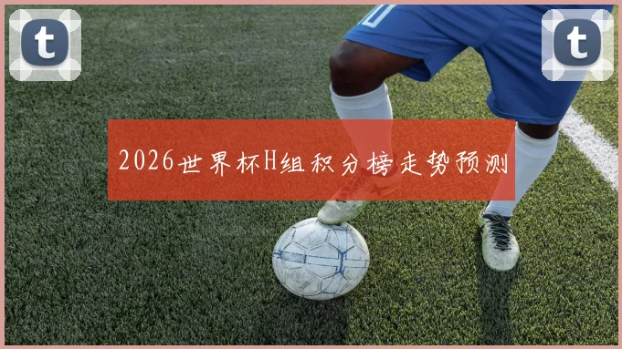 2026世界杯H组积分榜走势预测
