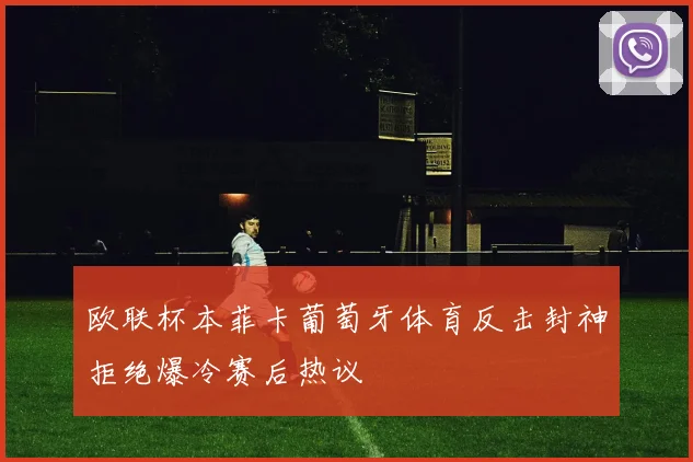 欧联杯本菲卡葡萄牙体育反击封神拒绝爆冷赛后热议
