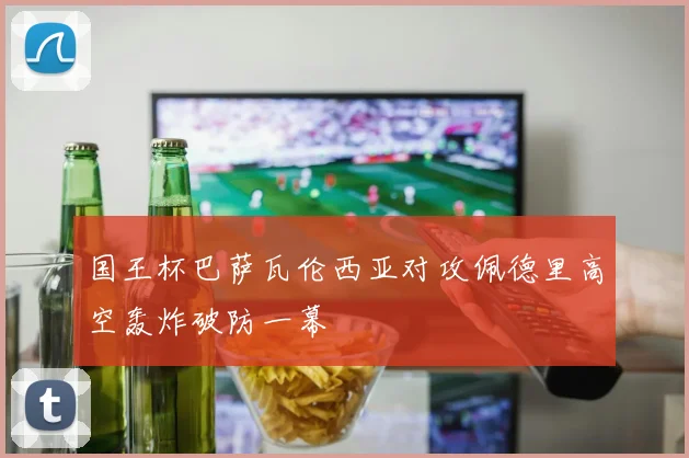 国王杯巴萨瓦伦西亚对攻佩德里高空轰炸破防一幕