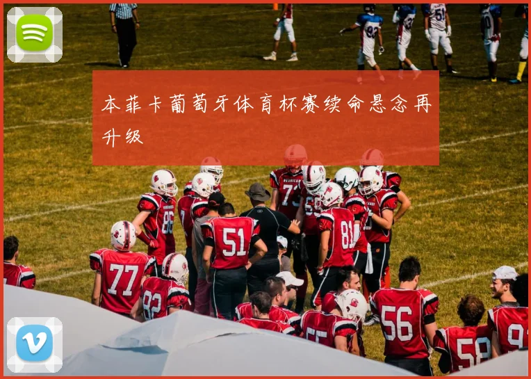 本菲卡葡萄牙体育杯赛续命悬念再升级