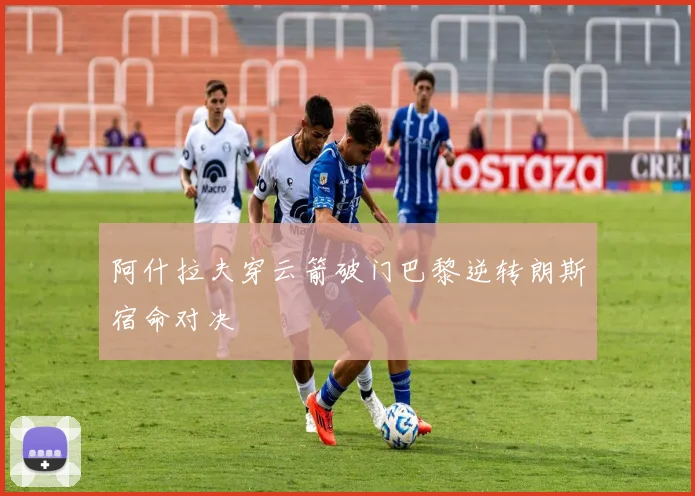 阿什拉夫穿云箭破门巴黎逆转朗斯宿命对决