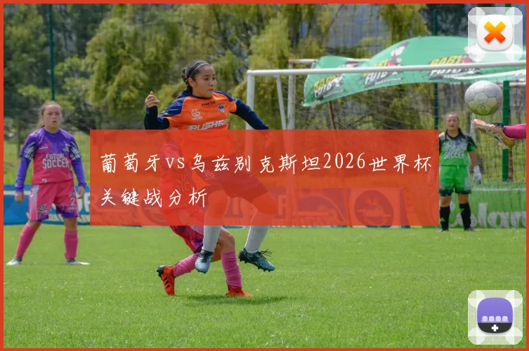 葡萄牙vs乌兹别克斯坦2026世界杯关键战分析
