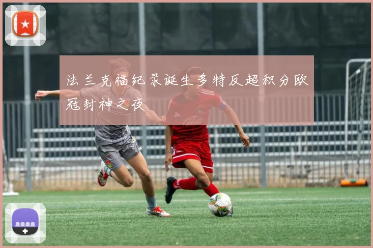法兰克福纪录诞生多特反超积分欧冠封神之夜