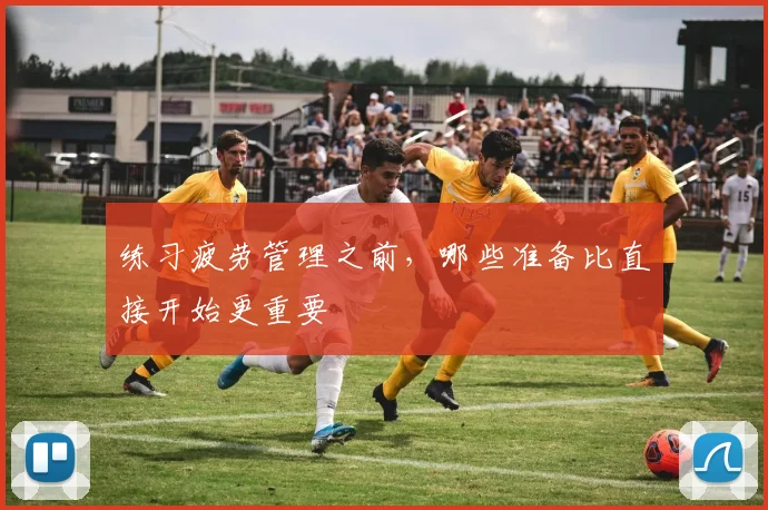练习疲劳管理之前，哪些准备比直接开始更重要