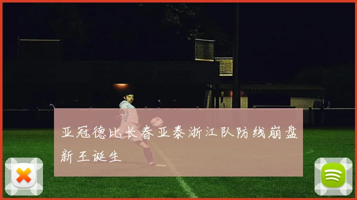 亚冠德比长春亚泰浙江队防线崩盘新王诞生