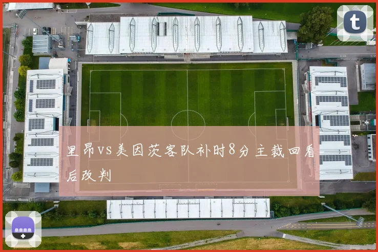 里昂vs美因茨客队补时8分主裁回看后改判