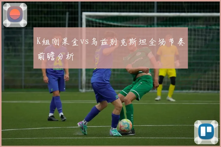 K组刚果金vs乌兹别克斯坦全场节奏前瞻分析