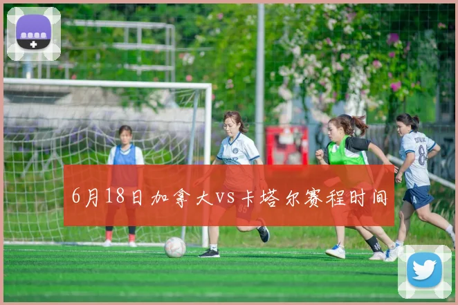 6月18日加拿大vs卡塔尔赛程时间