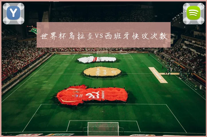 世界杯乌拉圭vs西班牙快攻次数