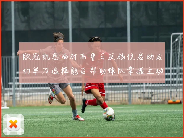欧冠凯恩面对布鲁日反越位启动后的单刀选择能否帮助球队掌握主动