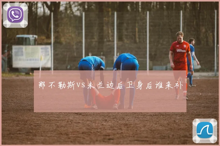 那不勒斯vs米兰边后卫身后谁来补