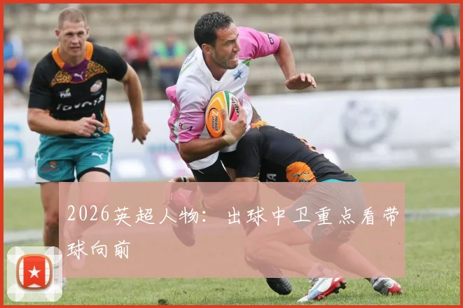 2026英超人物：出球中卫重点看带球向前
