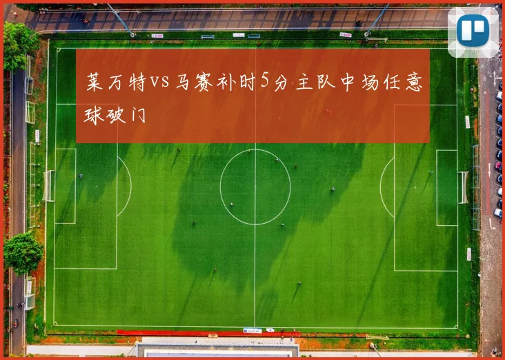 莱万特vs马赛补时5分主队中场任意球破门