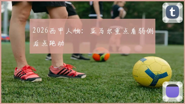 2026西甲人物：亚马尔重点看弱侧后点跑动