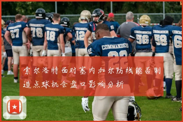 索尔洛特面对塞内加尔防线能否制造点球机会盘口影响分析