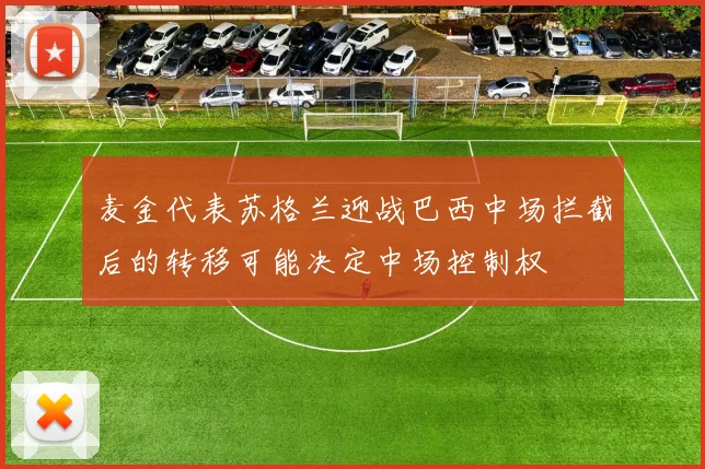 麦金代表苏格兰迎战巴西中场拦截后的转移可能决定中场控制权