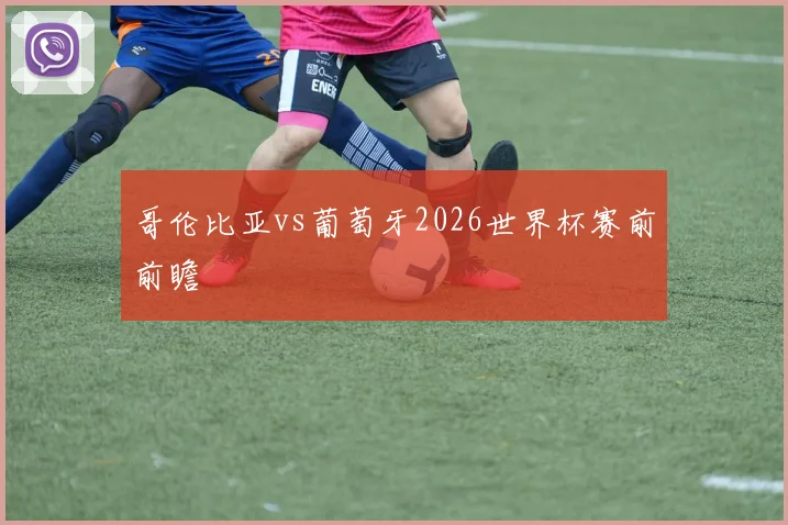 哥伦比亚vs葡萄牙2026世界杯赛前前瞻