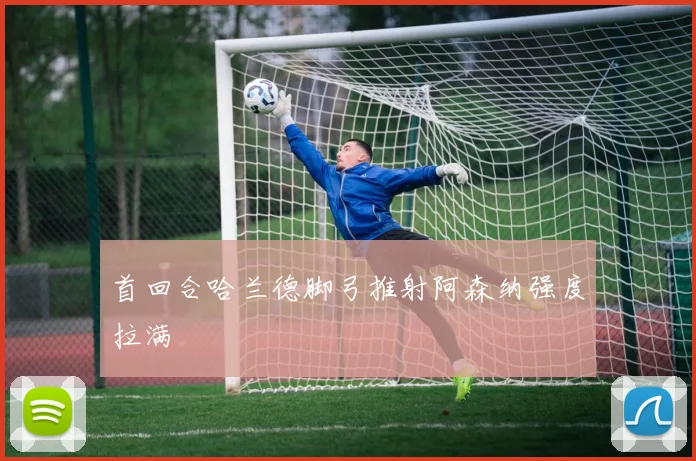 首回合哈兰德脚弓推射阿森纳强度拉满
