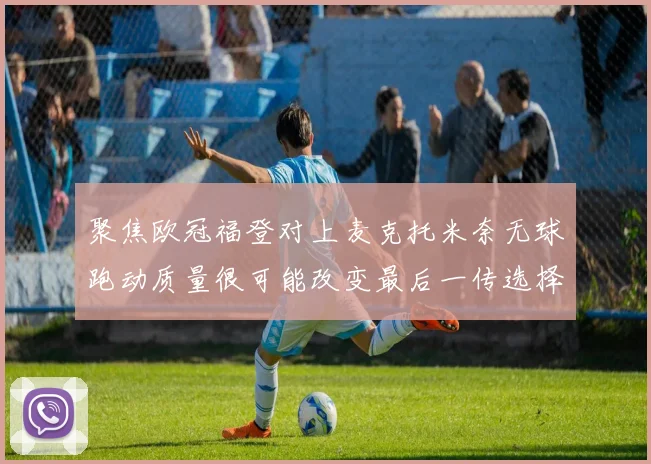 聚焦欧冠福登对上麦克托米奈无球跑动质量很可能改变最后一传选择
