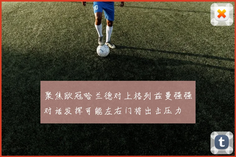 聚焦欧冠哈兰德对上格列兹曼强强对话发挥可能左右门将出击压力