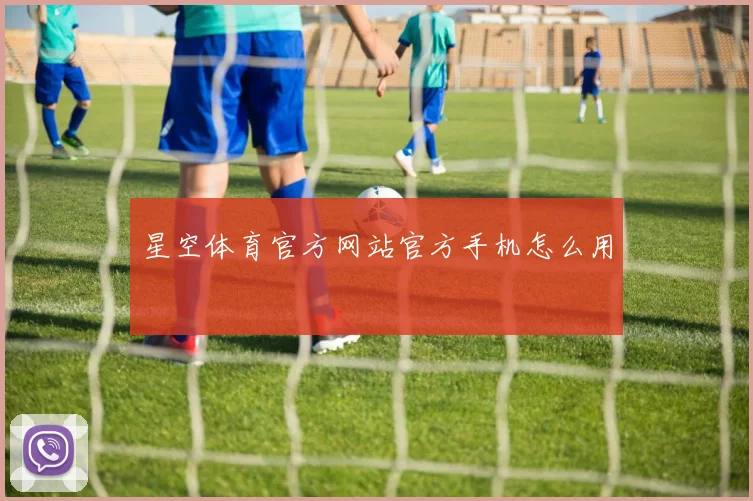 星空体育官方网站官方手机怎么用