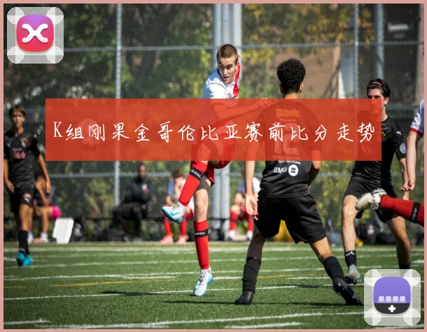 K组刚果金哥伦比亚赛前比分走势
