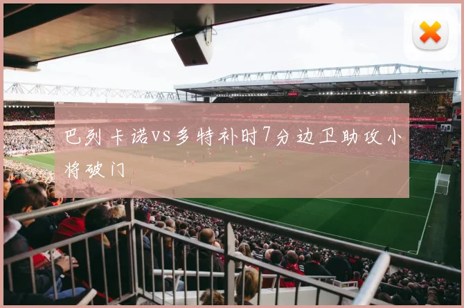 巴列卡诺vs多特补时7分边卫助攻小将破门