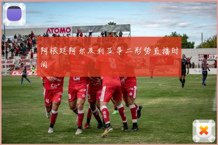 阿根廷阿尔及利亚争二形势直播时间