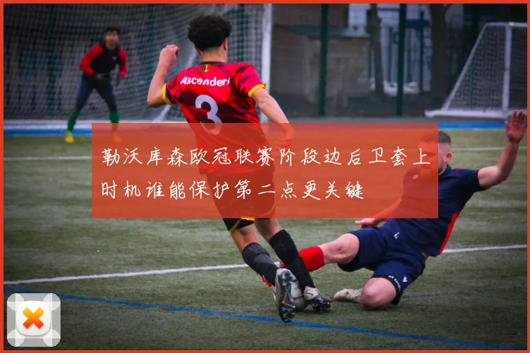 勒沃库森欧冠联赛阶段边后卫套上时机谁能保护第二点更关键