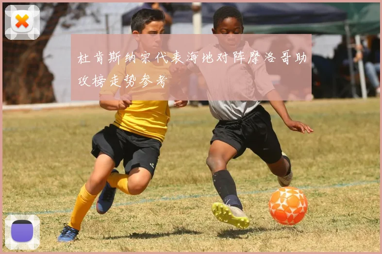杜肯斯纳宗代表海地对阵摩洛哥助攻榜走势参考