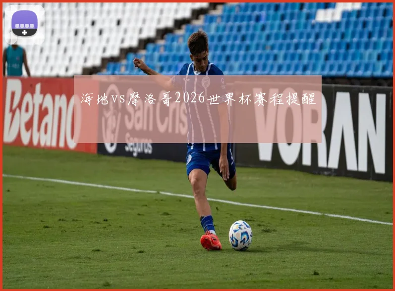 海地vs摩洛哥2026世界杯赛程提醒