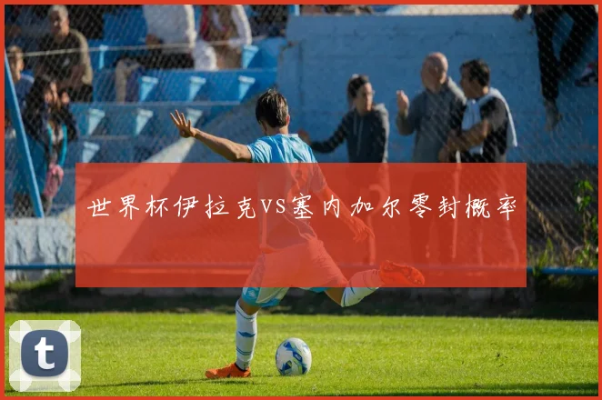 世界杯伊拉克vs塞内加尔零封概率
