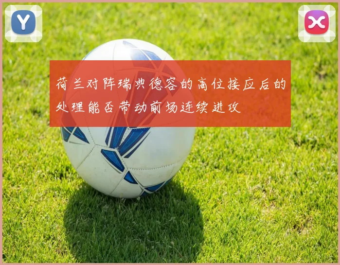 荷兰对阵瑞典德容的高位接应后的处理能否带动前场连续进攻