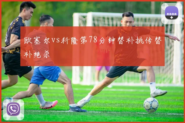欧塞尔vs科隆第78分钟替补挑传替补绝杀