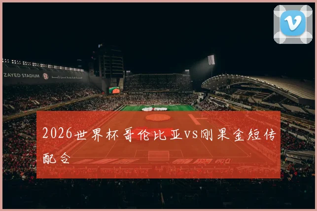 2026世界杯哥伦比亚vs刚果金短传配合