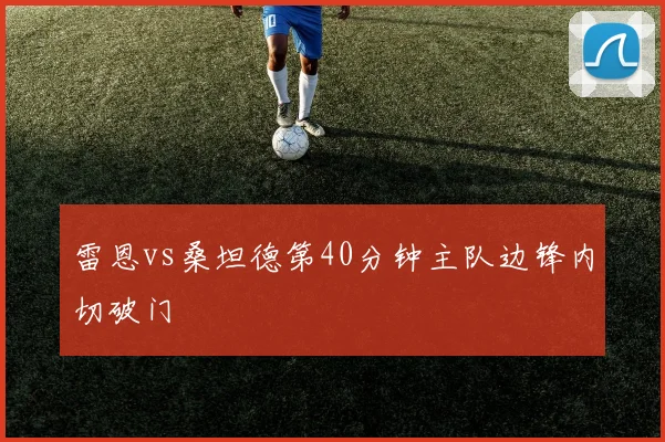 雷恩vs桑坦德第40分钟主队边锋内切破门