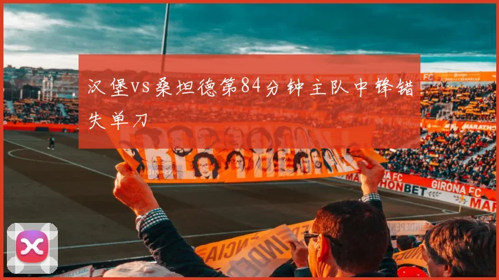 汉堡vs桑坦德第84分钟主队中锋错失单刀
