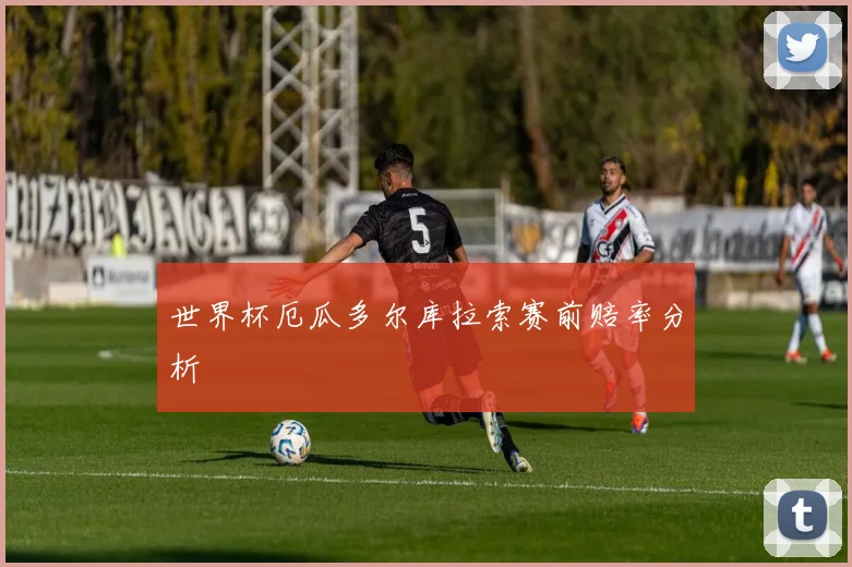世界杯厄瓜多尔库拉索赛前赔率分析