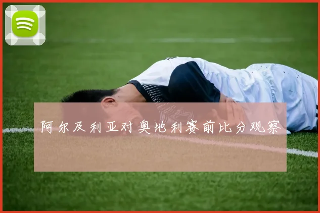 阿尔及利亚对奥地利赛前比分观察