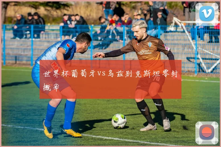 世界杯葡萄牙vs乌兹别克斯坦零封概率